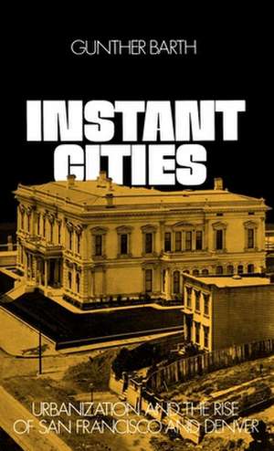 Instant Cities: Urbanization and the Rise of San Francisco and Denver de Gunther Barth