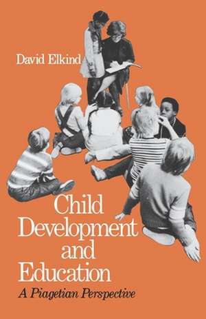 Child Development and Education: A Piagetian Perspective de David Elkind