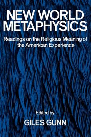 New World Metaphysics: Readings on the Religious Meaning of the American Experience de Giles Gunn