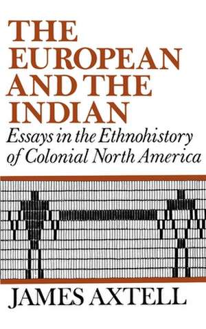 The European and the Indian: Essays in the Ethnohistory of Colonial North America de James Axtell