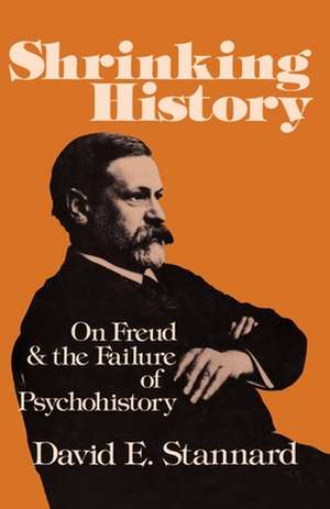 Shrinking History: On Freud and the Failure of Psychohistory de David E. Stannard