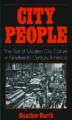 City People: The Rise of Modern City Culture in Nineteenth-Century America de Gunther Barth