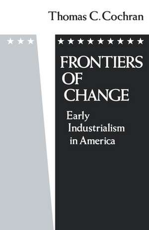 Frontiers of Change: Early Industrialism in America de Thomas C. Cochran