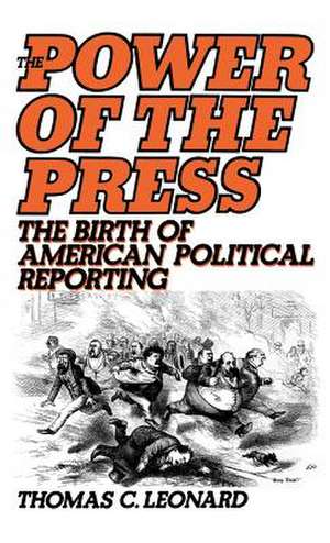 The Power of the Press: The Birth of American Political Reporting de Thomas C. Leonard