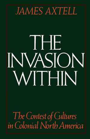 The Invasion Within: The Contest of Cultures in Colonial North America de James Axtell