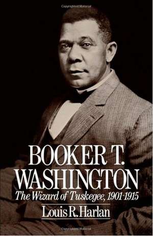 Booker T. Washington: The Wizard of Tuskegee, 1901-1915 de Louis R. Harlan