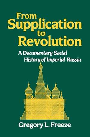 From Supplication to Revolution: A Documentary Social History of Imperial Russia de Gregory L. Freeze