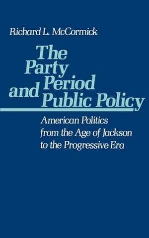 The Party Period and Public Policy: American Politics from the Age of Jackson to the Progressive Era de Richard P. McCormick