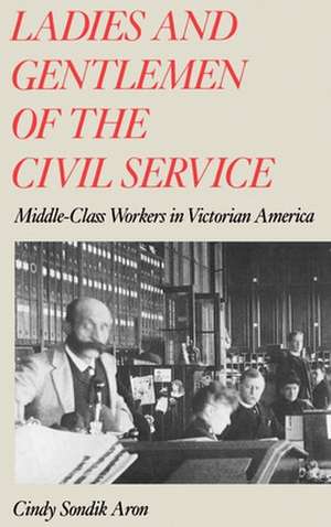 Ladies and Gentlemen of the Civil Service: Middle-Class Workers in Victorian America de Cindy Sondik Aron