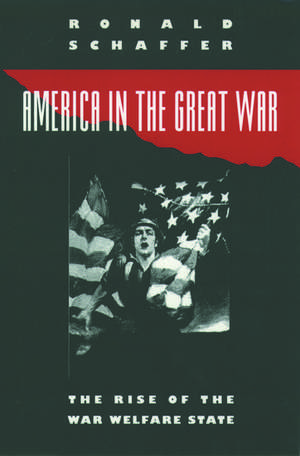 America in the Great War: The Rise of the War Welfare State de Ronald Schaffer