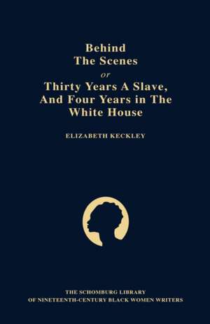 Behind the Scenes: or, Thirty Years a Slave, and Four Years in the White House de Elizabeth Keckley