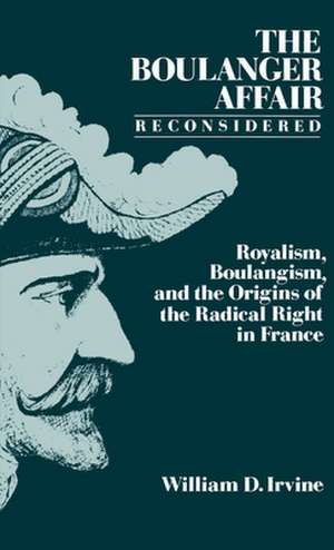 The Boulanger Affair Reconsidered: Royalism, Boulangism, and the Origins of the Radical Right in France de William D. Irvine