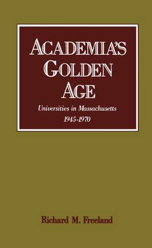 Academia's Golden Age: Universities in Massachusetts, 1945-1970 de Richard M. Freeland