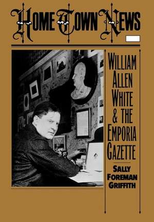 Home Town News: William Allen White and the Emporia Gazette de Sally Foreman Griffith