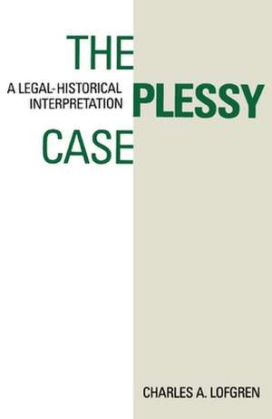 The Plessy Case: A Legal-Historical Interpretation de Charles A. Lofgren