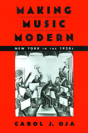 Making Music Modern: New York in the 1920s de Carol J. Oja