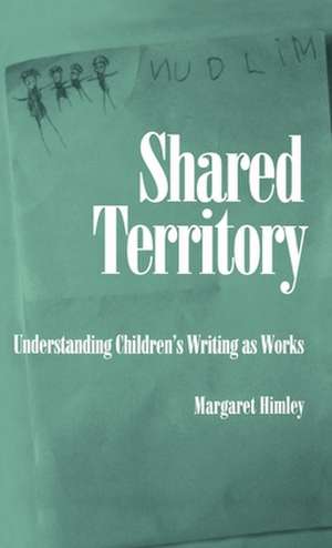 Shared Territory: Understanding Children's Writing as Works de Margaret Himley