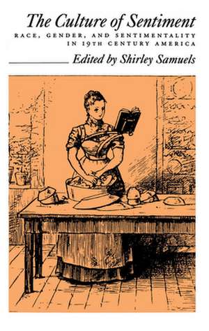 The Culture of Sentiment: Race, Gender, and Sentimentality in Nineteenth Century America de Shirley Samuels