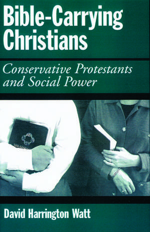 Bible-Carrying Christians: Conservative Protestants and Social Power de David Harrington Watt