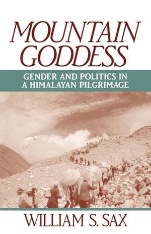 Mountain Goddess: Gender and Politics in a Himalayan Pilgrimage de William S. Sax