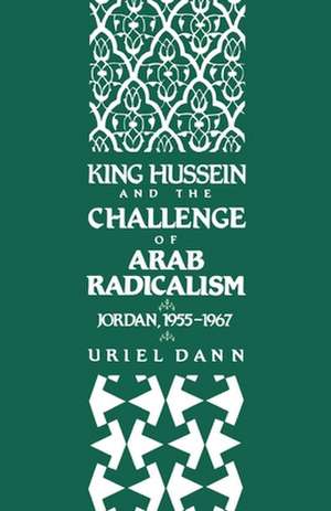 King Hussein and the Challenge of Arab Radicalism: Jordan, 1955-1967 de Uriel Dann