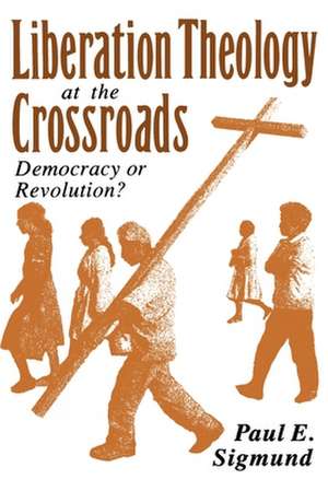 Liberation Theology at the Crossroads: Democracy or Revolution? de Paul E. Sigmund