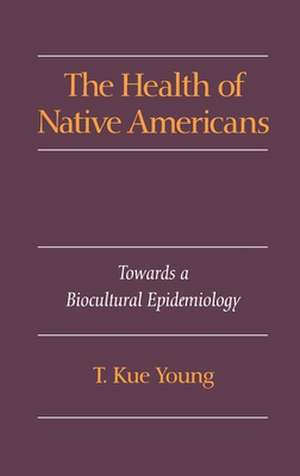 The Health of Native Americans: Towards a Biocultural Epidemiology de T. Kue Young