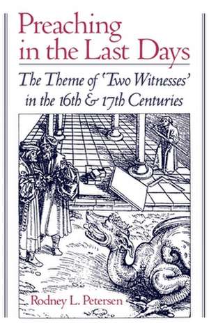 Preaching in the Last Days: The Theme of `Two Witnesses' in the Sixteenth and Seventeenth Centuries de Rodney L. Petersen