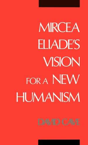 Mircea Eliade's Vision for a New Humanism de David Cave