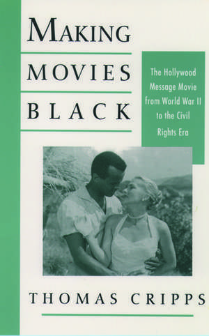 Making Movies Black: The Hollywood Message Movie from World War II to the Civil Rights Era de Thomas Cripps