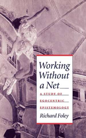 Working Without a Net: A Study of Egocentric Epistemology de Richard Foley