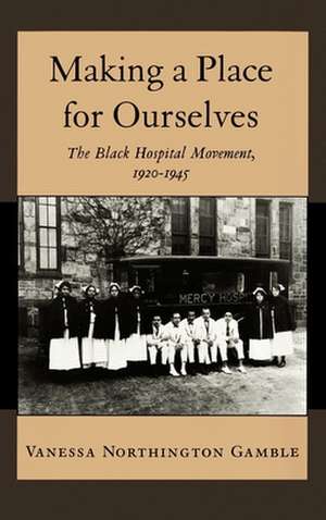 Making a Place for Ourselves: The Black Hospital Movement, 1920-1945 de Vanessa Northington Gamble