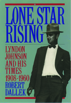 Lone Star Rising: Lyndon Johnson and His Times 1908-1960 de Robert Dallek