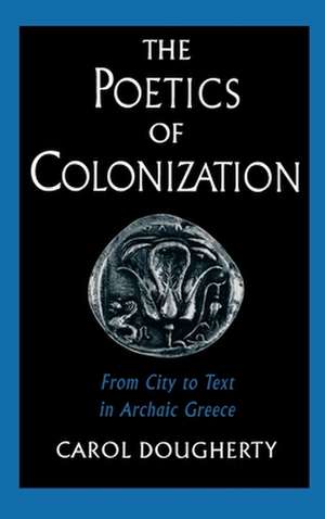 The Poetics of Colonization: From City to Text in Archaic Greece de Carol Dougherty