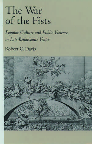 The War of the Fists: Popular Culture and Public Violence in Late Renaissance Venice de Robert C. Davis