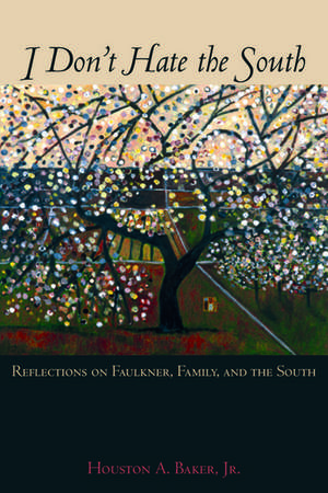 I Don't Hate the South: Reflections on Faulkner, Family, and the South de Houston A. Baker