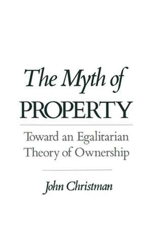 The Myth of Property: Toward an Egalitarian Theory of Ownership de John Christman