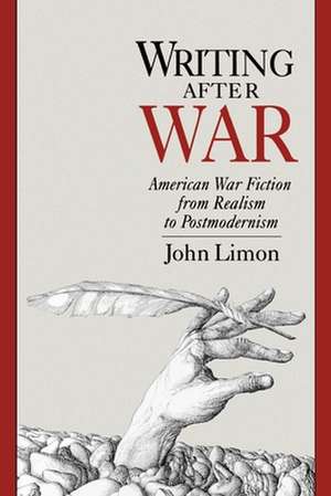 Writing After War: American War Fiction from Realism to Postmodernism de John Limon