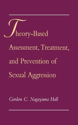 Theory-Based Assessment, Treatment, and Prevention of Sexual Aggression de Gordon C. Nagayama Hall