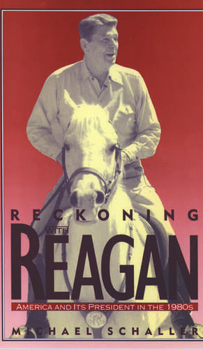 Reckoning with Reagan: America and Its President in the 1980s de Michael Schaller