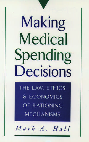 Making Medical Spending Decisions: The Law, Ethics, and Economics of Rationing Mechanisms de Mark A. Hall