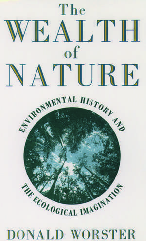 Wealth of Nature: Environmental History and the Ecological Imagination de Donald Worster