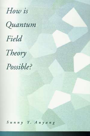 How is Quantum Field Theory Possible? de Sunny Y. Auyang