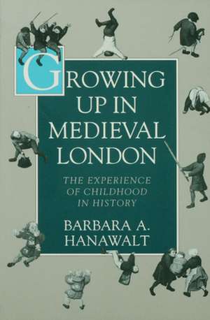 Growing Up in Medieval London: The Experience of Childhood in History de Barbara A. Hanawalt