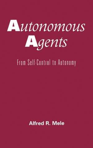 Autonomous Agents: From Self-Control to Autonomy de Alfred R. Mele