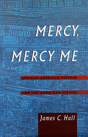 Mercy, Mercy Me: African American Culture and the American Sixties de James C. Hall