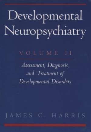 Developmental Neuropsychiatry: Volume 2: Assessment, Diagnosis, and Treatment of Developmental Disorders de James C. Harris