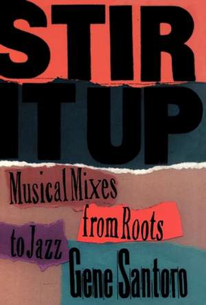 Stir It Up: Musical Mixes from Roots to Jazz de Gene Santoro