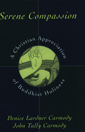 Serene Compassion: A Christian Appreciation of Buddhist Holiness de Denise Lardner Carmody