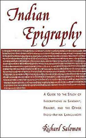 Indian Epigraphy: A Guide to the Study of Inscriptions in Sanskrit, Prakrit, and the Other Indo-Aryan Languages de Richard Salomon